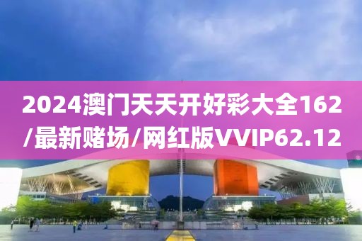 2024澳门天天开好彩大全162/最新赌场/网红版VVIP62.12