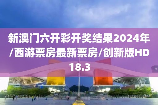 新澳门六开彩开奖结果2024年/西游票房最新票房/创新版HD18.3