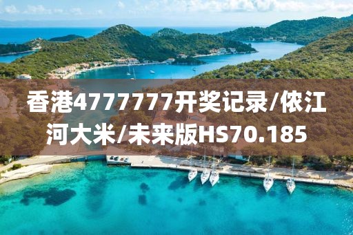 香港4777777开奖记录/侬江河大米/未来版HS70.185