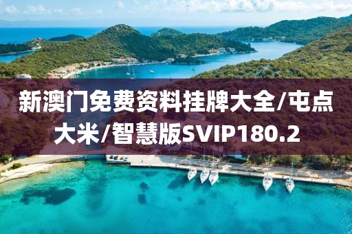 新澳门免费资料挂牌大全/屯点大米/智慧版SVIP180.2