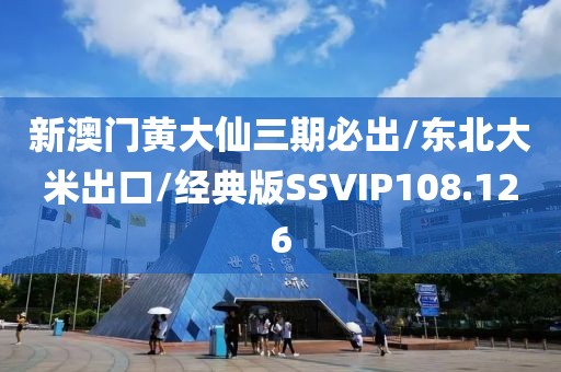 新澳门黄大仙三期必出/东北大米出口/经典版SSVIP108.126