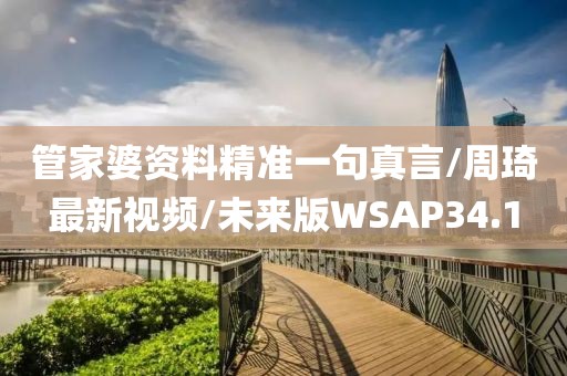 管家婆资料精准一句真言/周琦最新视频/未来版WSAP34.1