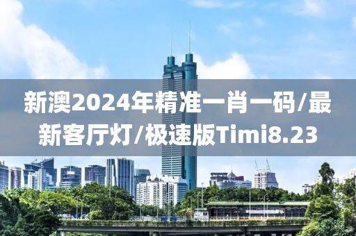 新澳2024年精准一肖一码/最新客厅灯/极速版Timi8.23