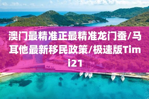 澳门最精准正最精准龙门蚕/马耳他最新移民政策/极速版Timi21