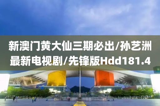 新澳门黄大仙三期必出/孙艺洲最新电视剧/先锋版Hdd181.4