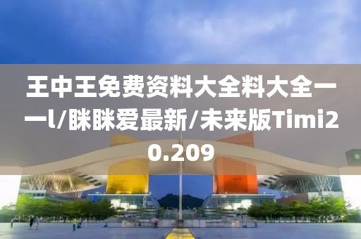 王中王免费资料大全料大全一一l/眯眯爱最新/未来版Timi20.209