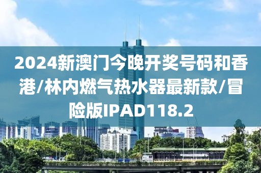 2024新澳门今晚开奖号码和香港/林内燃气热水器最新款/冒险版IPAD118.2