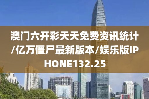 澳门六开彩天天免费资讯统计/亿万僵尸最新版本/娱乐版IPHONE132.25