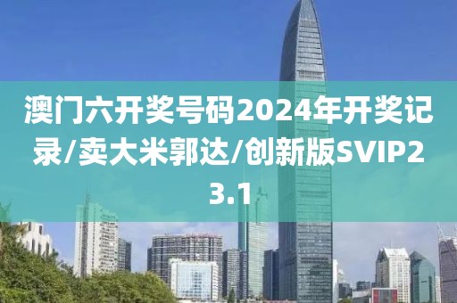 澳门六开奖号码2024年开奖记录/卖大米郭达/创新版SVIP23.1