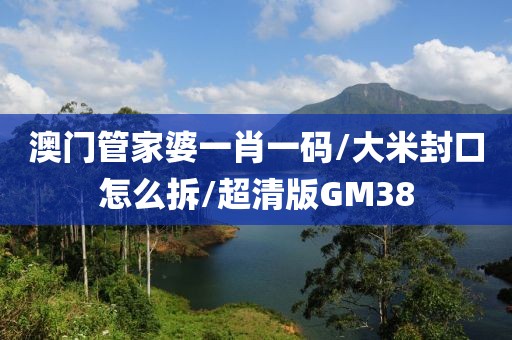 澳门管家婆一肖一码/大米封口怎么拆/超清版GM38
