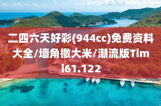 二四六天好彩(944cc)免费资料大全/墙角撒大米/潮流版Timi61.122