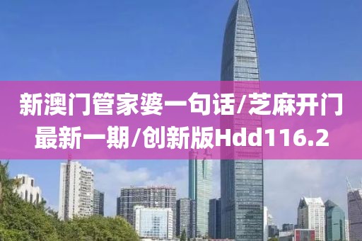 新澳门管家婆一句话/芝麻开门最新一期/创新版Hdd116.2
