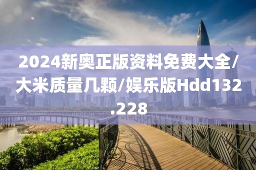 2024新奥正版资料免费大全/大米质量几颗/娱乐版Hdd132.228