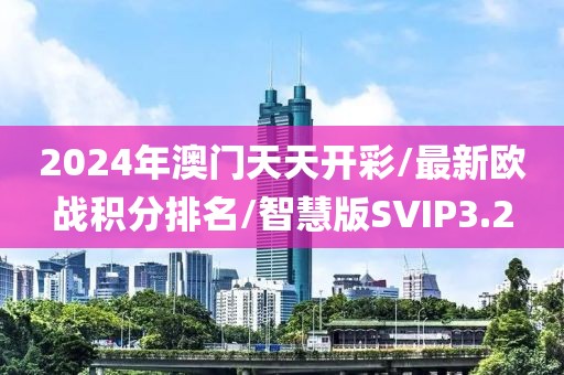 2024年澳门天天开彩/最新欧战积分排名/智慧版SVIP3.2