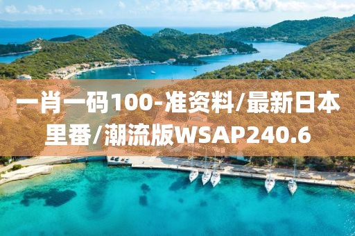 一肖一码100-准资料/最新日本里番/潮流版WSAP240.6