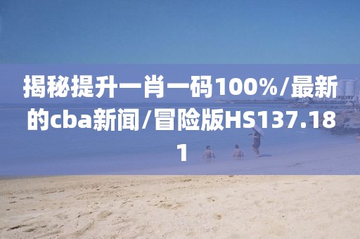 揭秘提升一肖一码100%/最新的cba新闻/冒险版HS137.181
