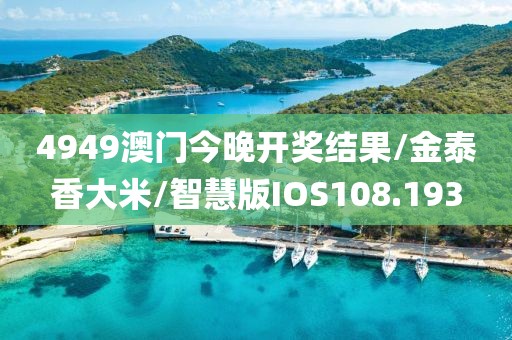 4949澳门今晚开奖结果/金泰香大米/智慧版IOS108.193