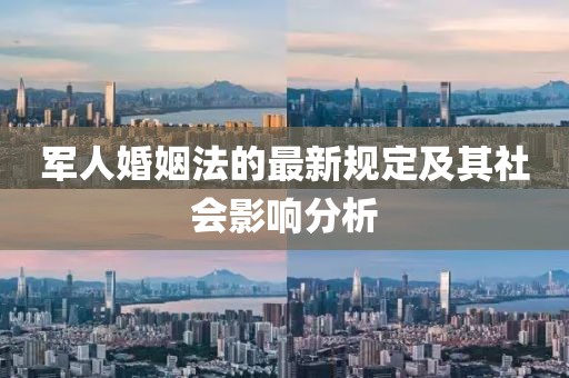 军人婚姻法的最新规定及其社会影响分析