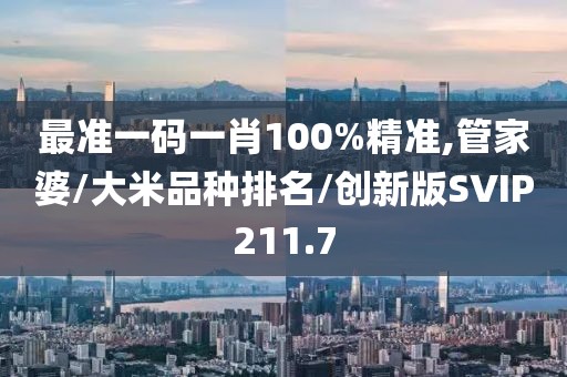 最准一码一肖100%精准,管家婆/大米品种排名/创新版SVIP211.7