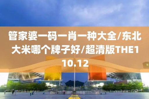 管家婆一码一肖一种大全/东北大米哪个牌子好/超清版THE110.12
