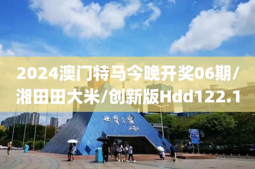 2024澳门特马今晚开奖06期/湘田田大米/创新版Hdd122.1