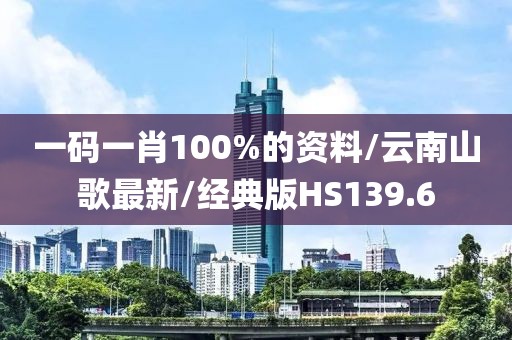 一码一肖100%的资料/云南山歌最新/经典版HS139.6