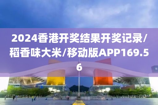 2024香港开奖结果开奖记录/稻香味大米/移动版APP169.56