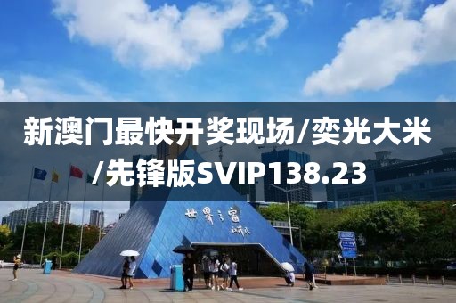新澳门最快开奖现场/奕光大米/先锋版SVIP138.23