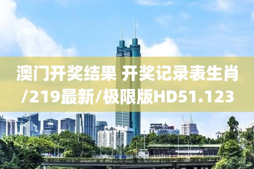 澳门开奖结果 开奖记录表生肖/219最新/极限版HD51.123