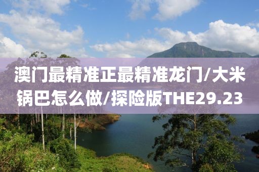 澳门最精准正最精准龙门/大米锅巴怎么做/探险版THE29.23