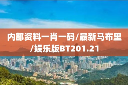 内部资料一肖一码/最新马布里/娱乐版BT201.21