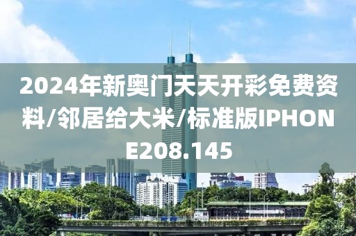 2024年新奥门天天开彩免费资料/邻居给大米/标准版IPHONE208.145