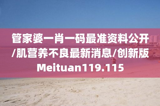 管家婆一肖一码最准资料公开/肌营养不良最新消息/创新版Meituan119.115