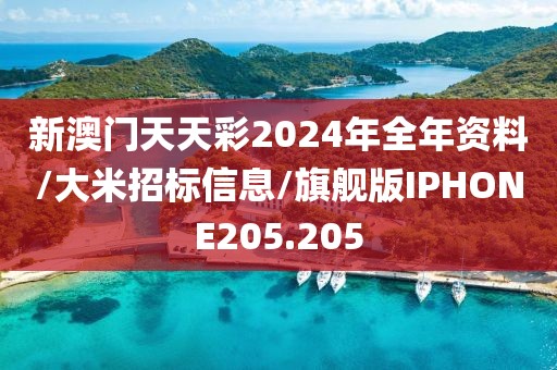 新澳门天天彩2024年全年资料/大米招标信息/旗舰版IPHONE205.205