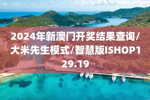 2024年新澳门开奖结果查询/大米先生模式/智慧版ISHOP129.19