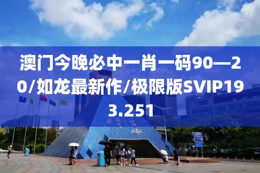 澳门今晚必中一肖一码90—20/如龙最新作/极限版SVIP193.251
