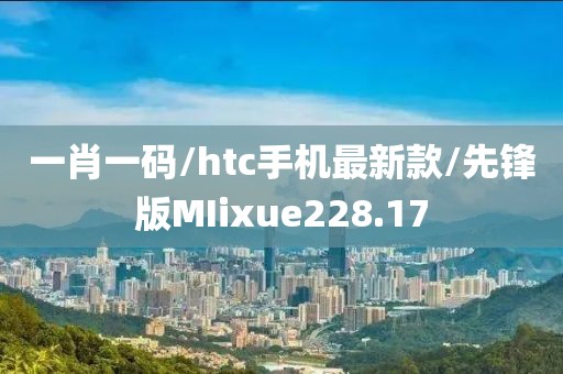 一肖一码/htc手机最新款/先锋版MIixue228.17