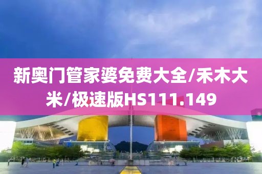 新奥门管家婆免费大全/禾木大米/极速版HS111.149