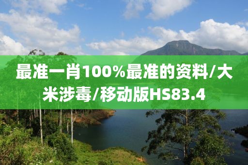最准一肖100%最准的资料/大米涉毒/移动版HS83.4