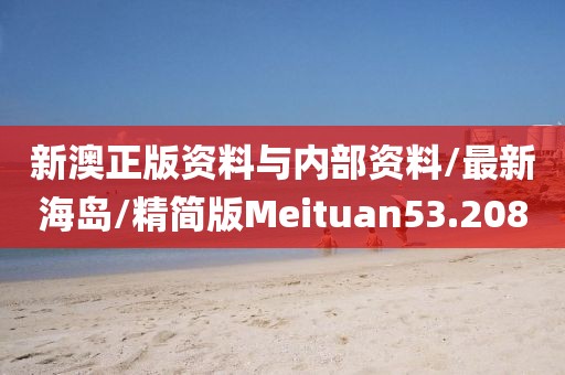新澳正版资料与内部资料/最新海岛/精简版Meituan53.208