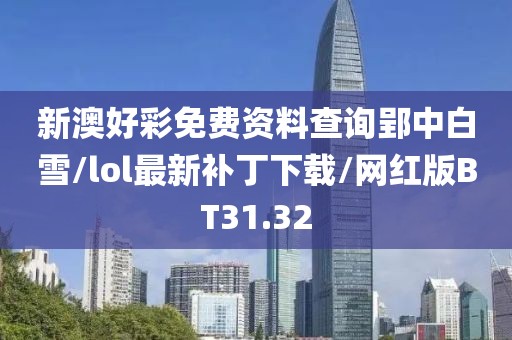 新澳好彩免费资料查询郢中白雪/lol最新补丁下载/网红版BT31.32