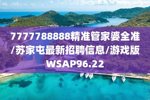 7777788888精准管家婆全准/苏家屯最新招聘信息/游戏版WSAP96.22