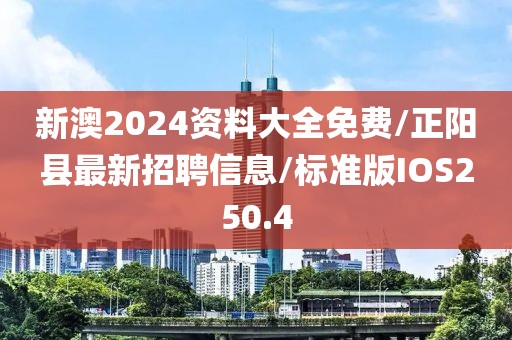 新澳2024资料大全免费/正阳县最新招聘信息/标准版IOS250.4