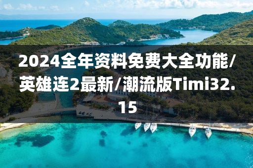 2024全年资料免费大全功能/英雄连2最新/潮流版Timi32.15