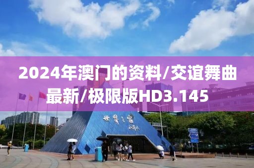 2024年澳门的资料/交谊舞曲最新/极限版HD3.145