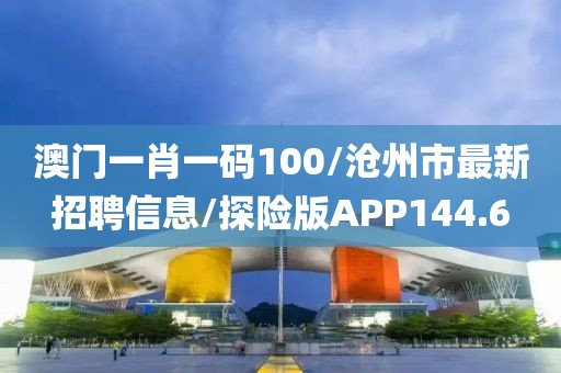 澳门一肖一码100/沧州市最新招聘信息/探险版APP144.6