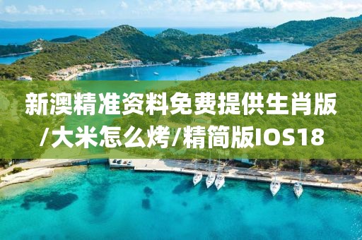 新澳精准资料免费提供生肖版/大米怎么烤/精简版IOS18