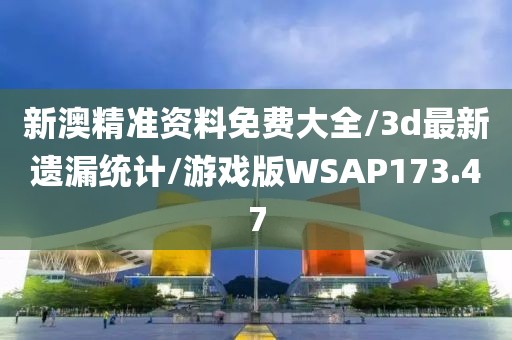 新澳精准资料免费大全/3d最新遗漏统计/游戏版WSAP173.47