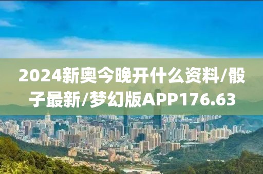 2024新奥今晚开什么资料/骰子最新/梦幻版APP176.63