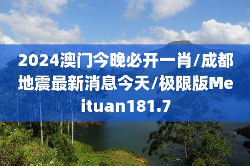 2024澳门今晚必开一肖/成都地震最新消息今天/极限版Meituan181.7